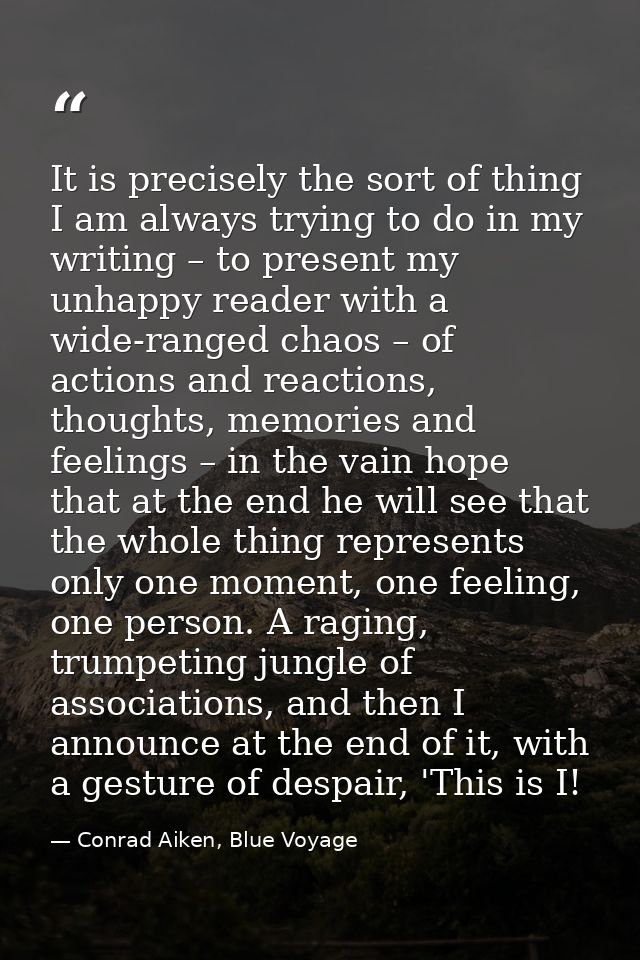 It is precisely the sort of thing I am always trying to do in my writing – to present my unhappy reader with a wide-rang — Conrad Aiken, Blue Voyage