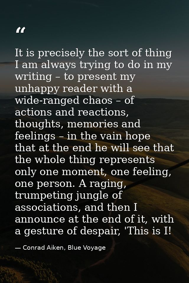 It is precisely the sort of thing I am always trying to do in my writing – to present my unhappy reader with a wide-rang — Conrad Aiken, Blue Voyage
