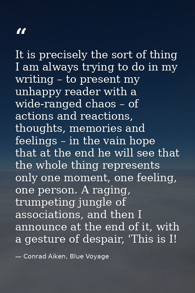 It is precisely the sort of thing I am always trying to do in my writing – to present my unhappy reader with a wide-rang — Conrad Aiken, Blue Voyage