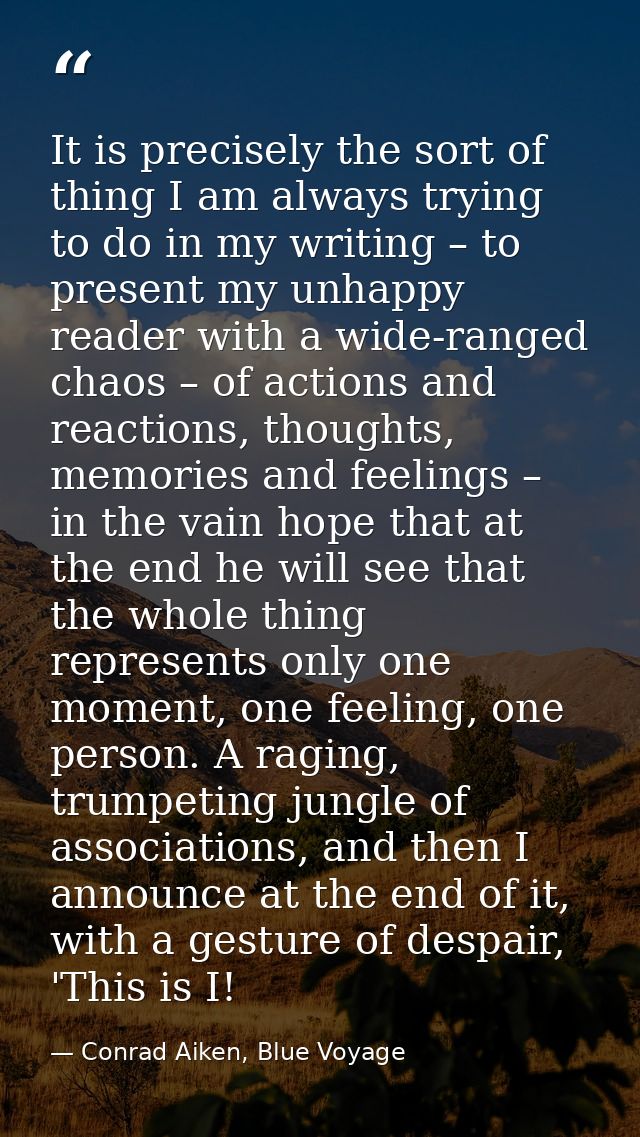 It is precisely the sort of thing I am always trying to do in my writing – to present my unhappy reader with a wide-rang — Conrad Aiken, Blue Voyage