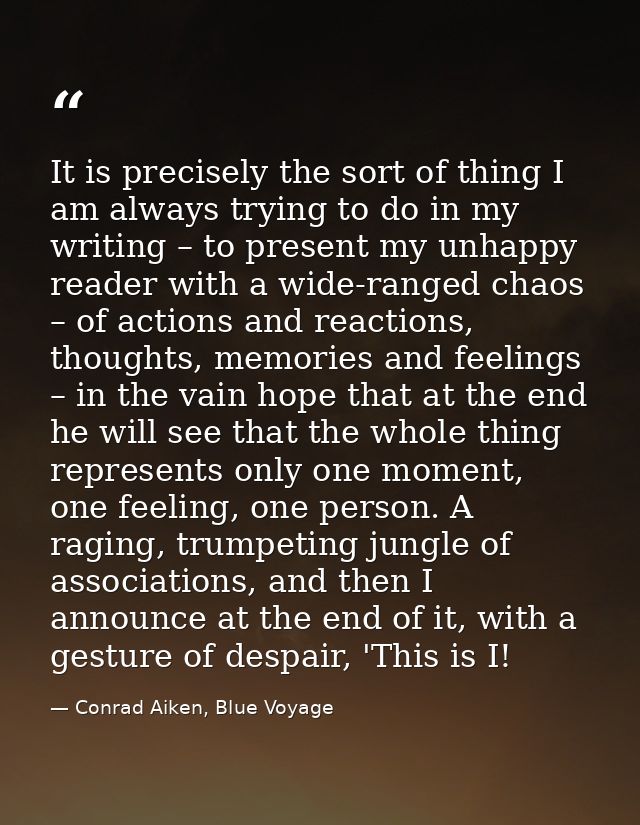 It is precisely the sort of thing I am always trying to do in my writing – to present my unhappy reader with a wide-rang — Conrad Aiken, Blue Voyage