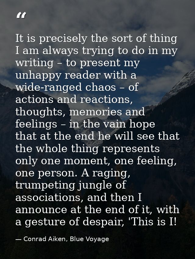 It is precisely the sort of thing I am always trying to do in my writing – to present my unhappy reader with a wide-rang — Conrad Aiken, Blue Voyage