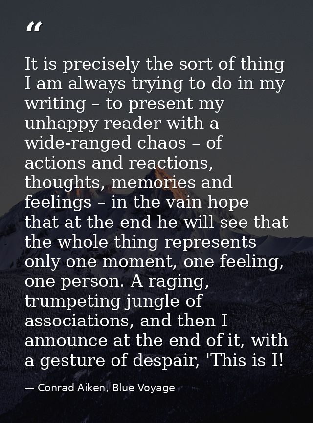 It is precisely the sort of thing I am always trying to do in my writing – to present my unhappy reader with a wide-rang — Conrad Aiken, Blue Voyage