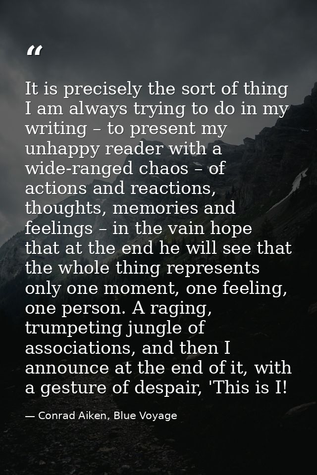 It is precisely the sort of thing I am always trying to do in my writing – to present my unhappy reader with a wide-rang — Conrad Aiken, Blue Voyage
