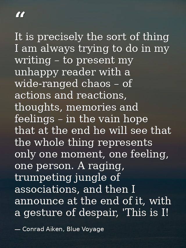 It is precisely the sort of thing I am always trying to do in my writing – to present my unhappy reader with a wide-rang — Conrad Aiken, Blue Voyage