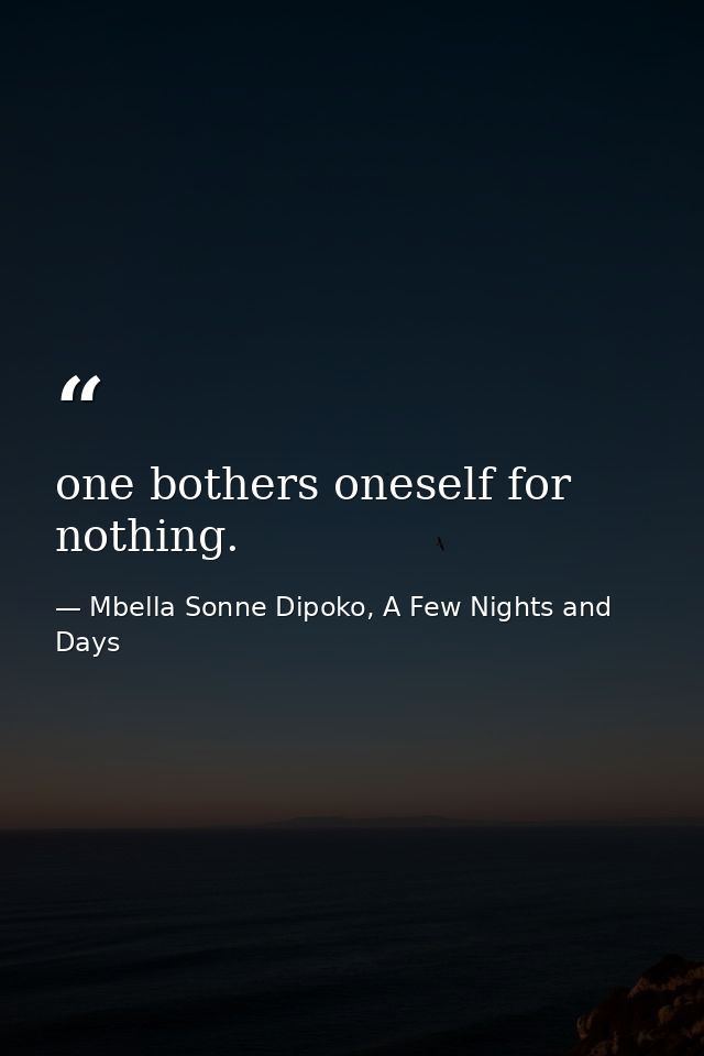 one bothers oneself for nothing. — Mbella Sonne Dipoko, A Few Nights and Days