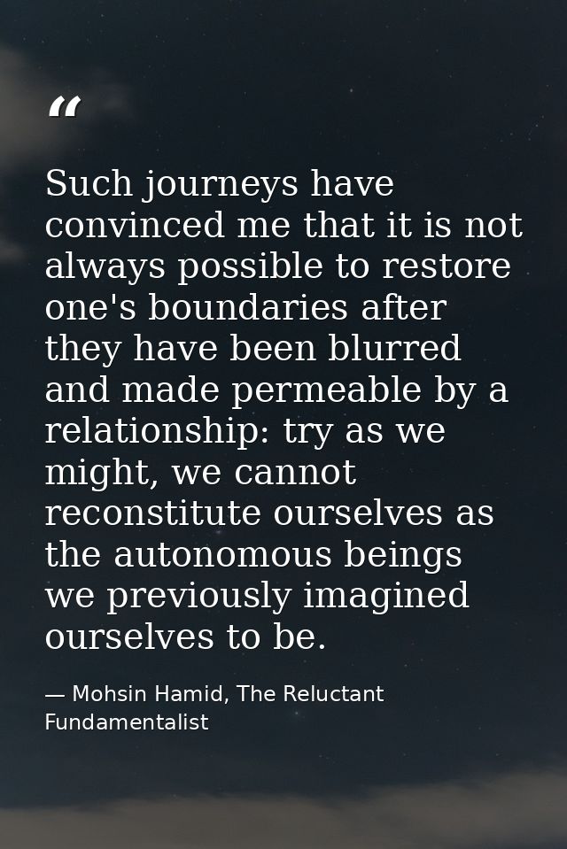 Such journeys have convinced me that it is not always possible to restore one's boundaries after they have been blurred  — Mohsin Hamid, The Reluctant Fundamentalist