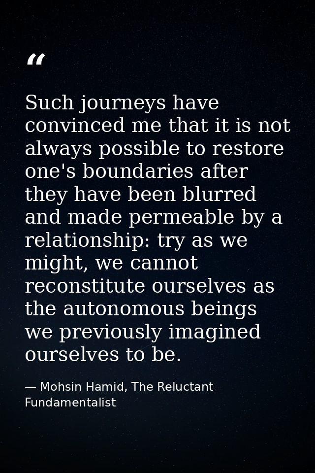 Such journeys have convinced me that it is not always possible to restore one's boundaries after they have been blurred  — Mohsin Hamid, The Reluctant Fundamentalist