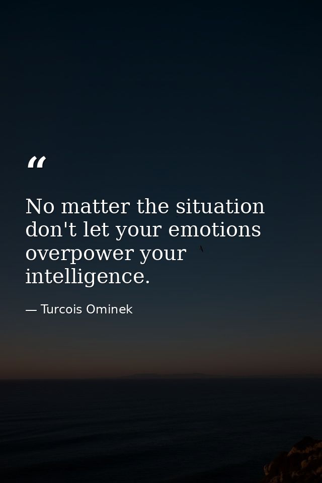 No matter the situation don't let your emotions overpower your intelligence. — Turcois Ominek
