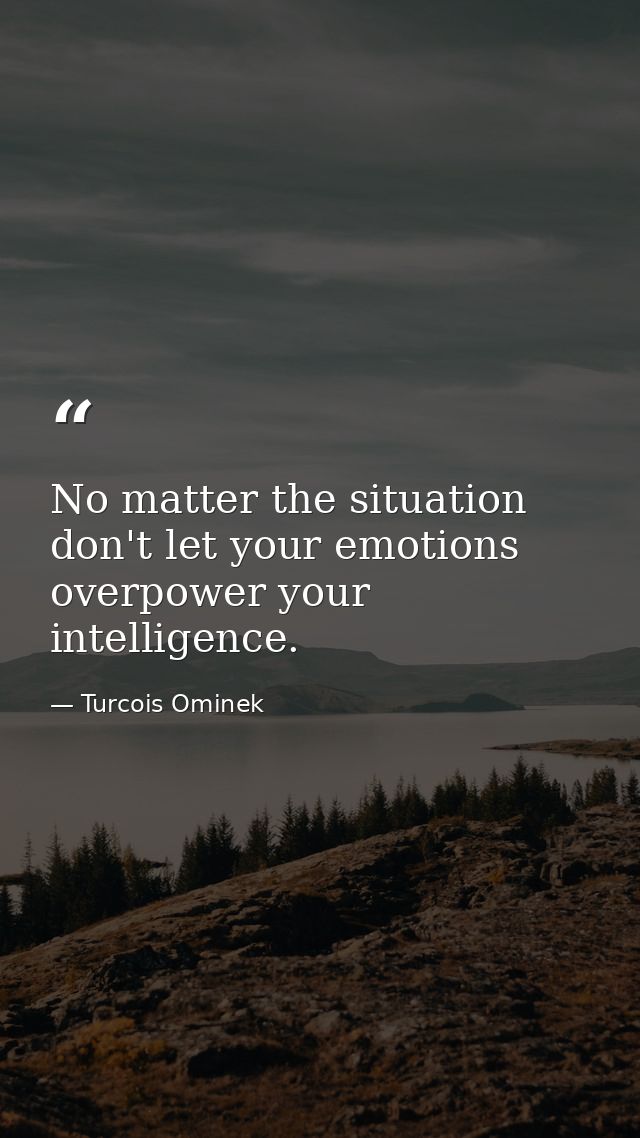 No matter the situation don't let your emotions overpower your intelligence. — Turcois Ominek