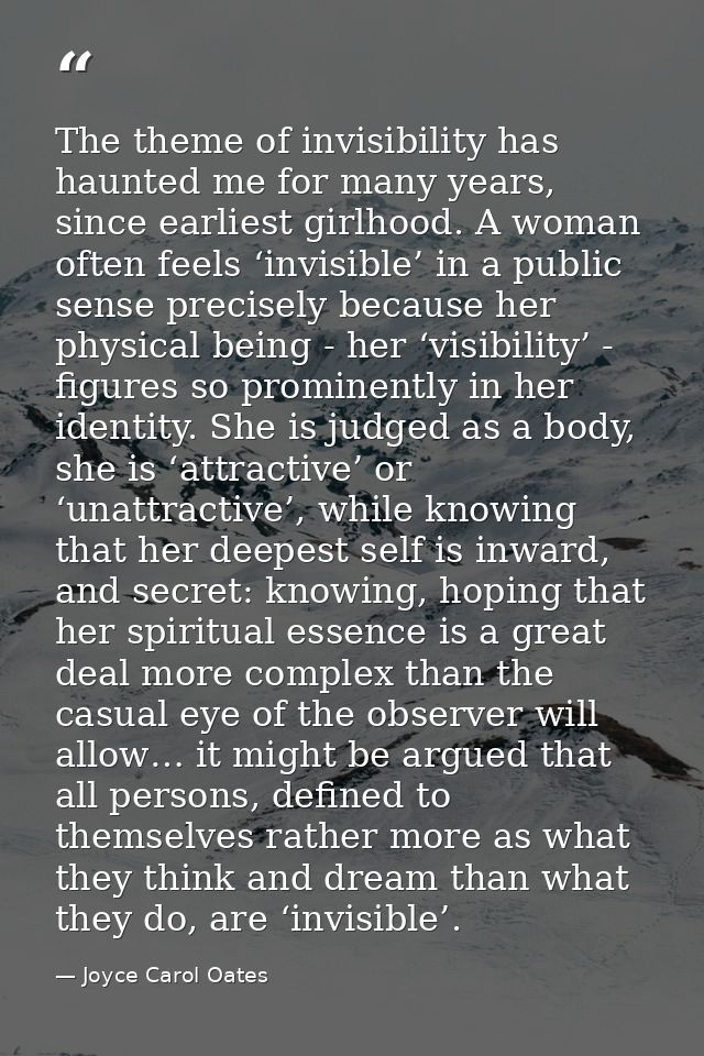 The theme of invisibility has haunted me for many years, since earliest girlhood. A woman often feels ‘invisible’ in a p — Joyce Carol Oates
