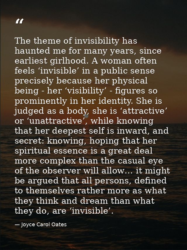 The theme of invisibility has haunted me for many years, since earliest girlhood. A woman often feels ‘invisible’ in a p — Joyce Carol Oates