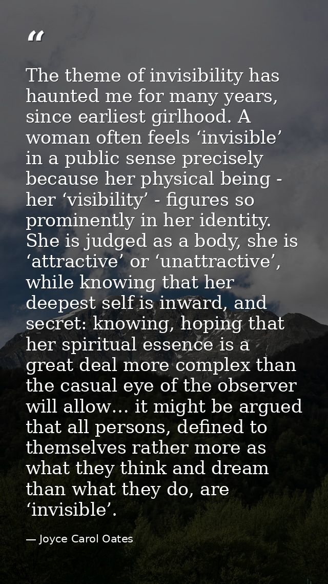 The theme of invisibility has haunted me for many years, since earliest girlhood. A woman often feels ‘invisible’ in a p — Joyce Carol Oates