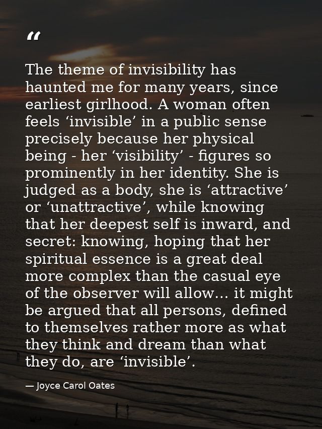 The theme of invisibility has haunted me for many years, since earliest girlhood. A woman often feels ‘invisible’ in a p — Joyce Carol Oates
