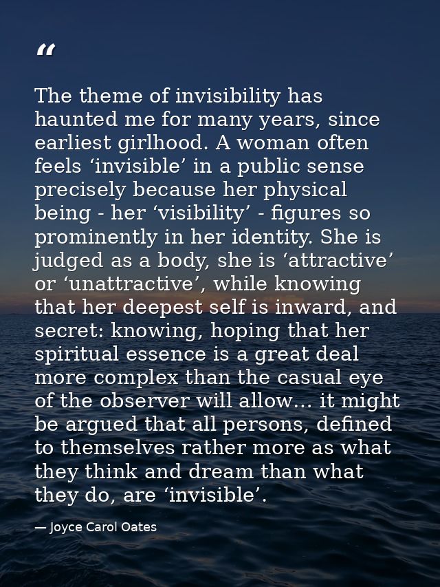 The theme of invisibility has haunted me for many years, since earliest girlhood. A woman often feels ‘invisible’ in a p — Joyce Carol Oates