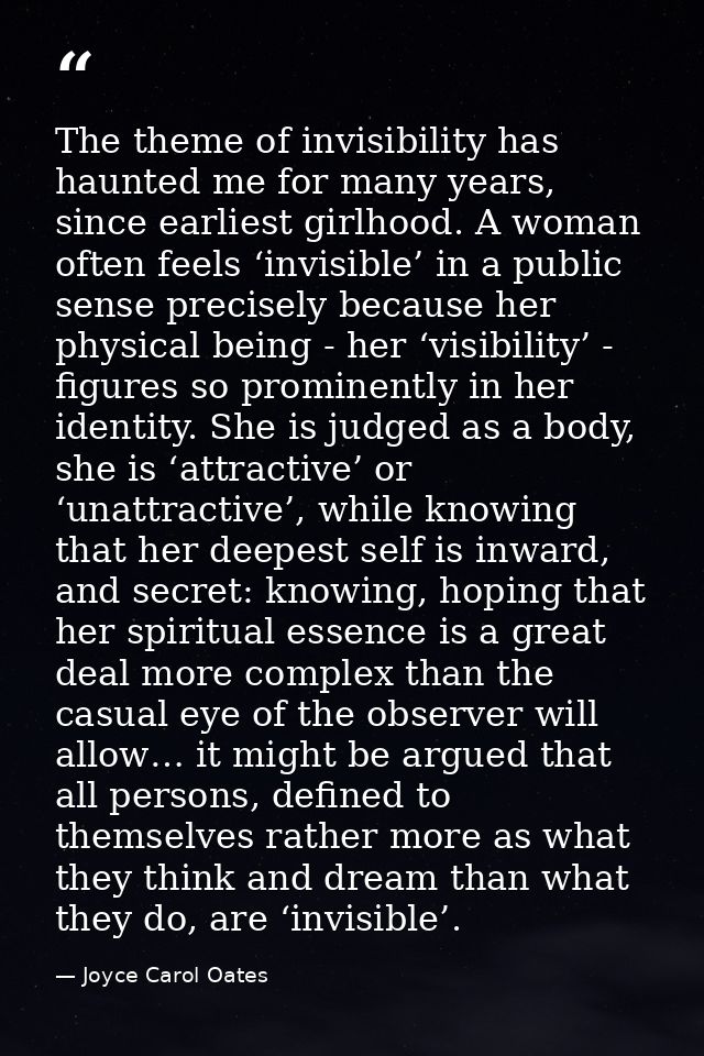 The theme of invisibility has haunted me for many years, since earliest girlhood. A woman often feels ‘invisible’ in a p — Joyce Carol Oates