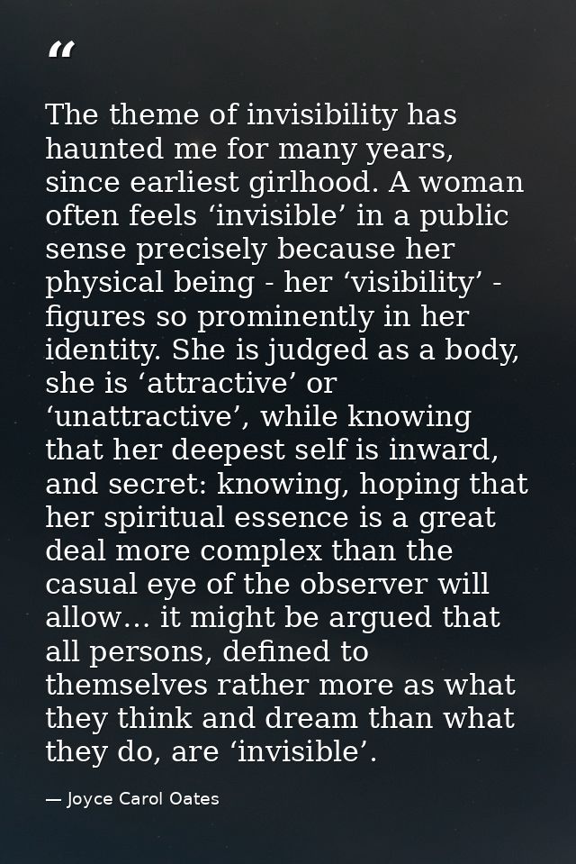 The theme of invisibility has haunted me for many years, since earliest girlhood. A woman often feels ‘invisible’ in a p — Joyce Carol Oates