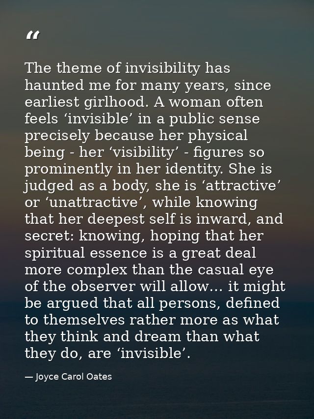 The theme of invisibility has haunted me for many years, since earliest girlhood. A woman often feels ‘invisible’ in a p — Joyce Carol Oates