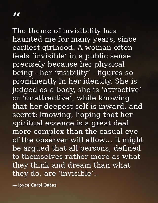 The theme of invisibility has haunted me for many years, since earliest girlhood. A woman often feels ‘invisible’ in a p — Joyce Carol Oates