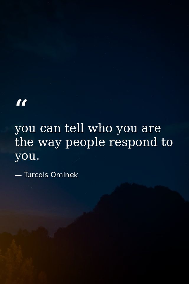 you can tell who you are the way people respond to you. — Turcois Ominek