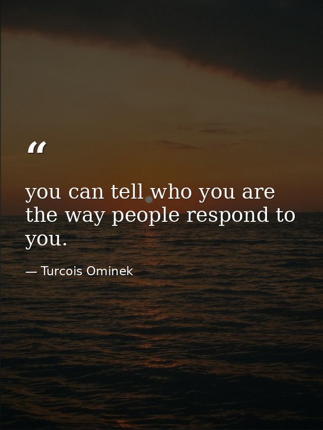 you can tell who you are the way people respond to you. — Turcois Ominek