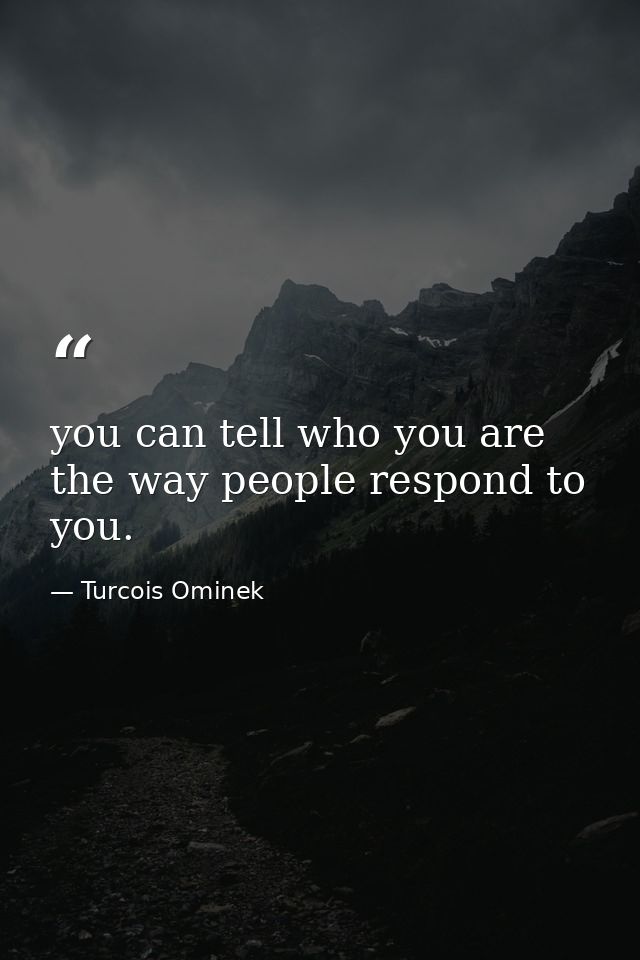 you can tell who you are the way people respond to you. — Turcois Ominek