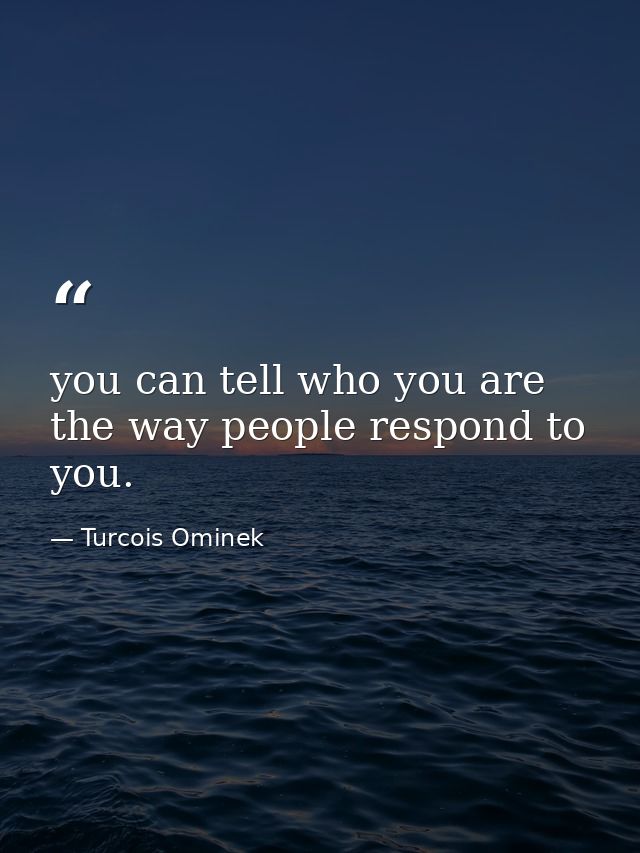 you can tell who you are the way people respond to you. — Turcois Ominek