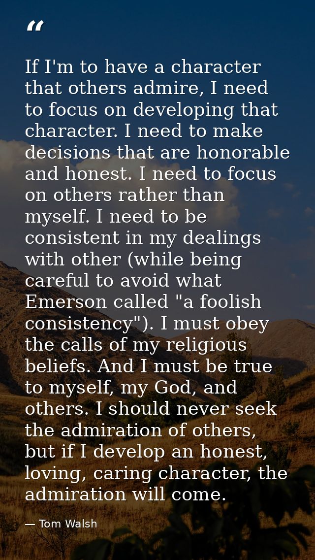 If I'm to have a character that others admire, I need to focus on developing that character. I need to make decisions th — Tom Walsh