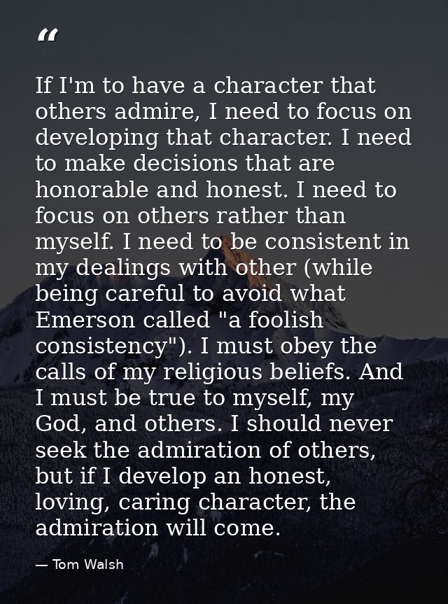 If I'm to have a character that others admire, I need to focus on developing that character. I need to make decisions th — Tom Walsh