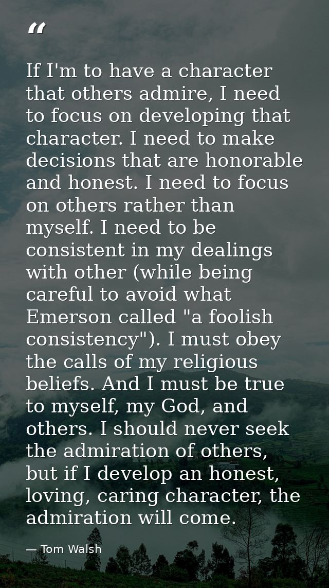 If I'm to have a character that others admire, I need to focus on developing that character. I need to make decisions th — Tom Walsh