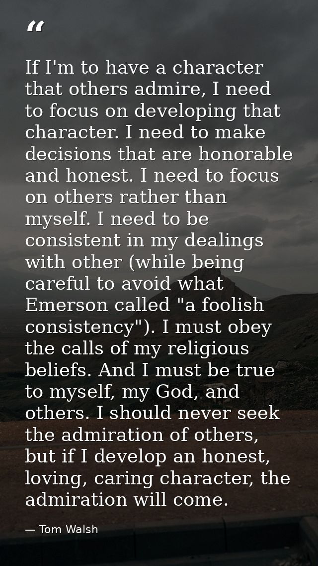 If I'm to have a character that others admire, I need to focus on developing that character. I need to make decisions th — Tom Walsh