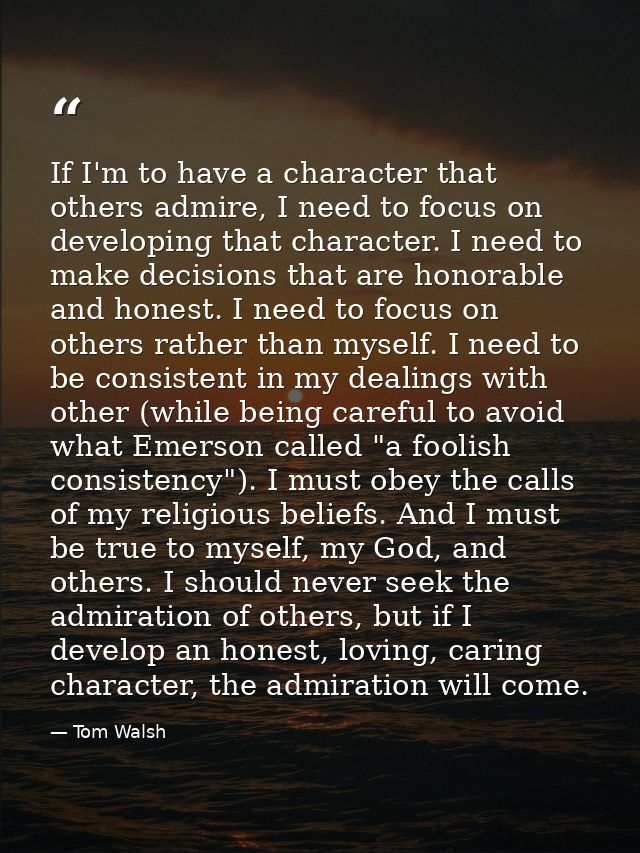 If I'm to have a character that others admire, I need to focus on developing that character. I need to make decisions th — Tom Walsh