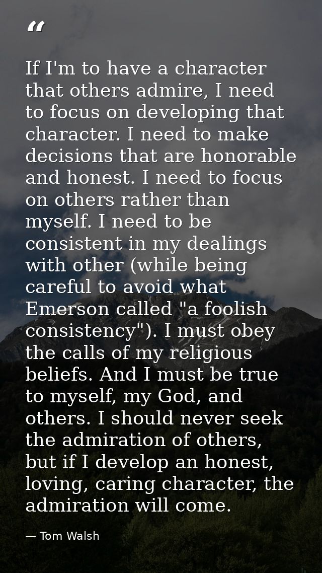 If I'm to have a character that others admire, I need to focus on developing that character. I need to make decisions th — Tom Walsh