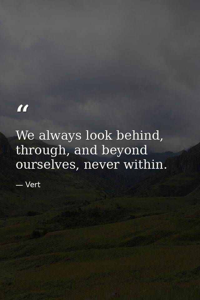 We always look behind, through, and beyond ourselves, never within. — Vert
