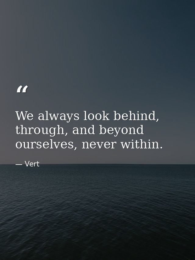 We always look behind, through, and beyond ourselves, never within. — Vert