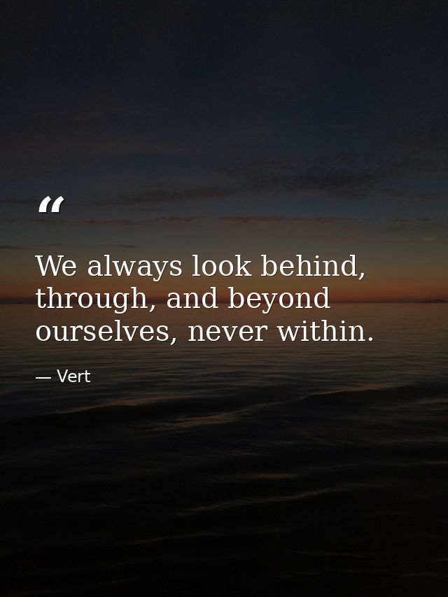 We always look behind, through, and beyond ourselves, never within. — Vert