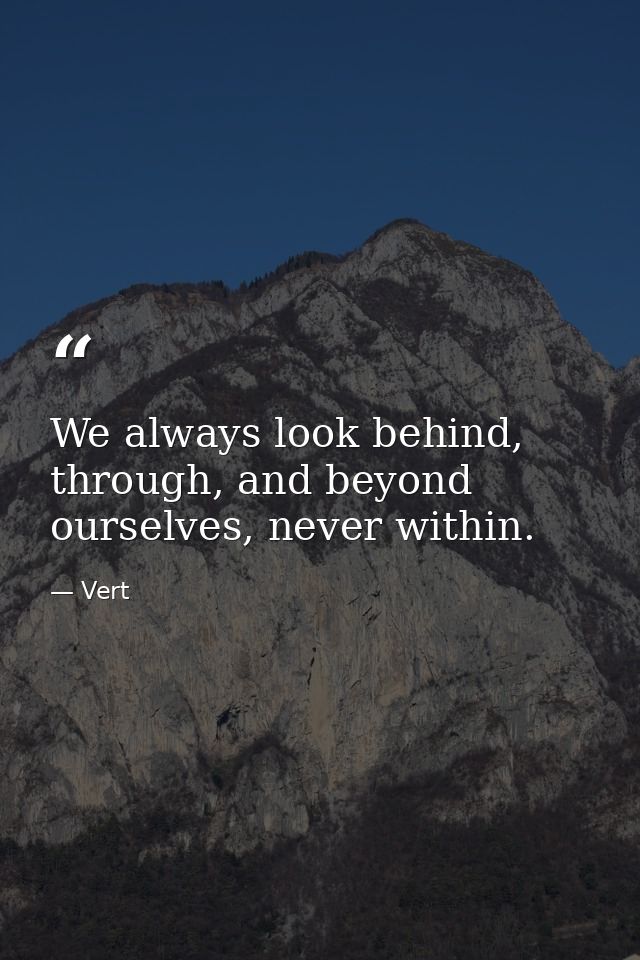 We always look behind, through, and beyond ourselves, never within. — Vert