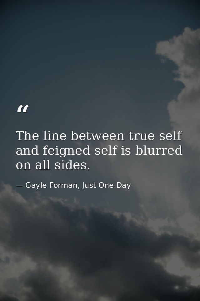 The line between true self and feigned self is blurred on all sides. — Gayle Forman, Just One Day