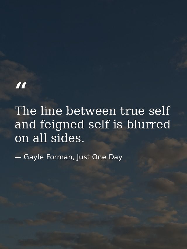 The line between true self and feigned self is blurred on all sides. — Gayle Forman, Just One Day