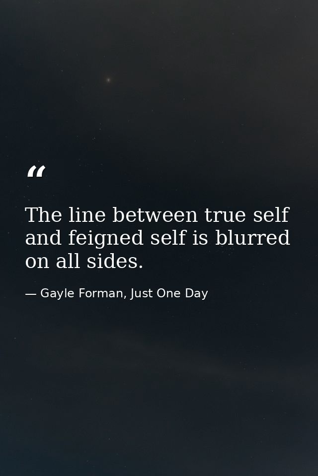 The line between true self and feigned self is blurred on all sides. — Gayle Forman, Just One Day