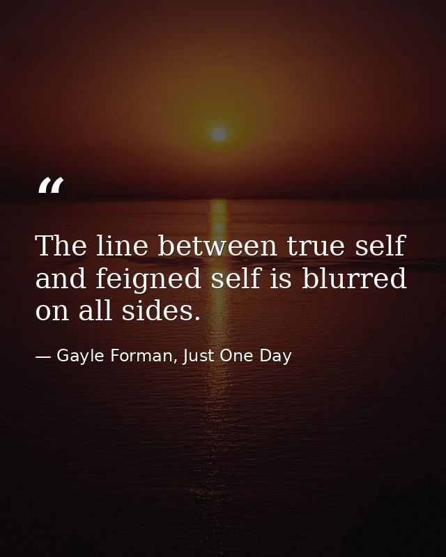 The line between true self and feigned self is blurred on all sides. — Gayle Forman, Just One Day