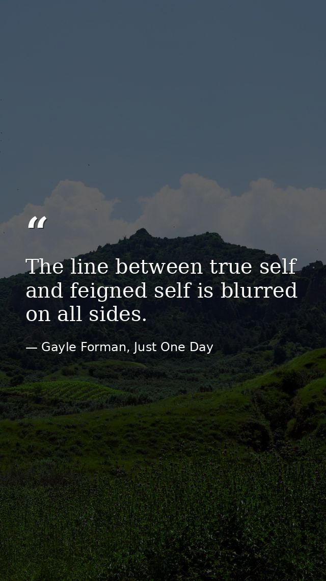 The line between true self and feigned self is blurred on all sides. — Gayle Forman, Just One Day