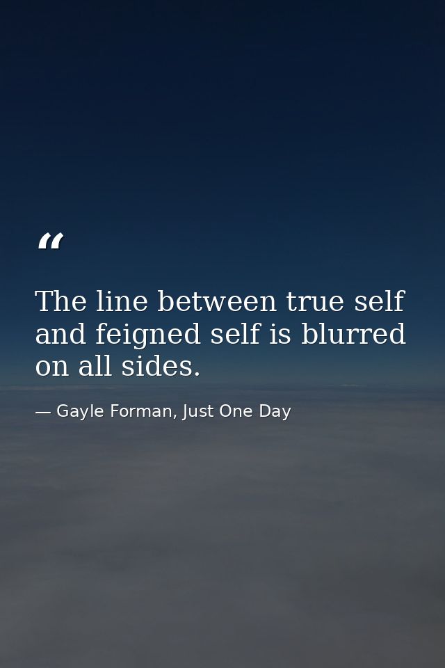 The line between true self and feigned self is blurred on all sides. — Gayle Forman, Just One Day