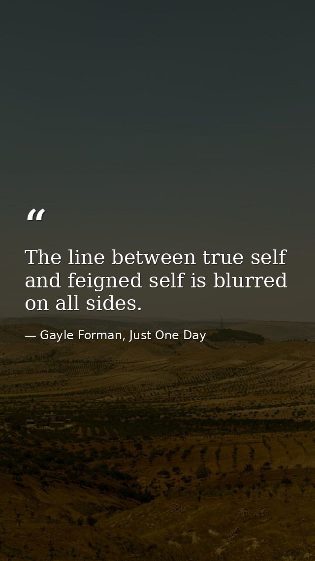 The line between true self and feigned self is blurred on all sides. — Gayle Forman, Just One Day