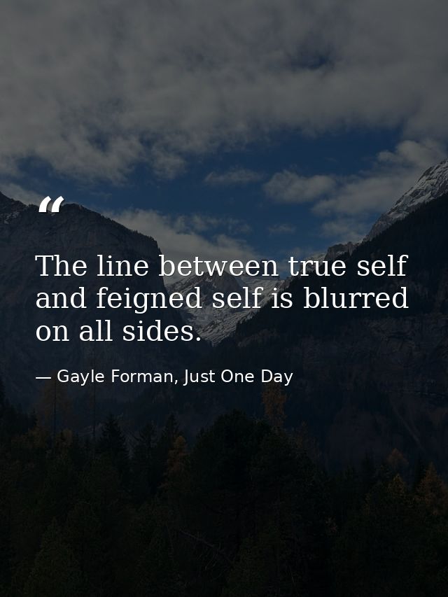 The line between true self and feigned self is blurred on all sides. — Gayle Forman, Just One Day