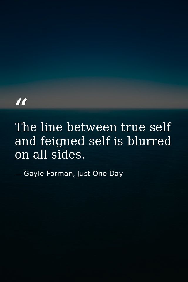 The line between true self and feigned self is blurred on all sides. — Gayle Forman, Just One Day