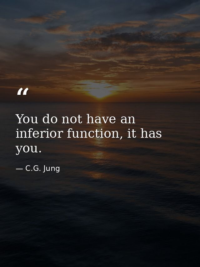 You do not have an inferior function, it has you. — C.G. Jung