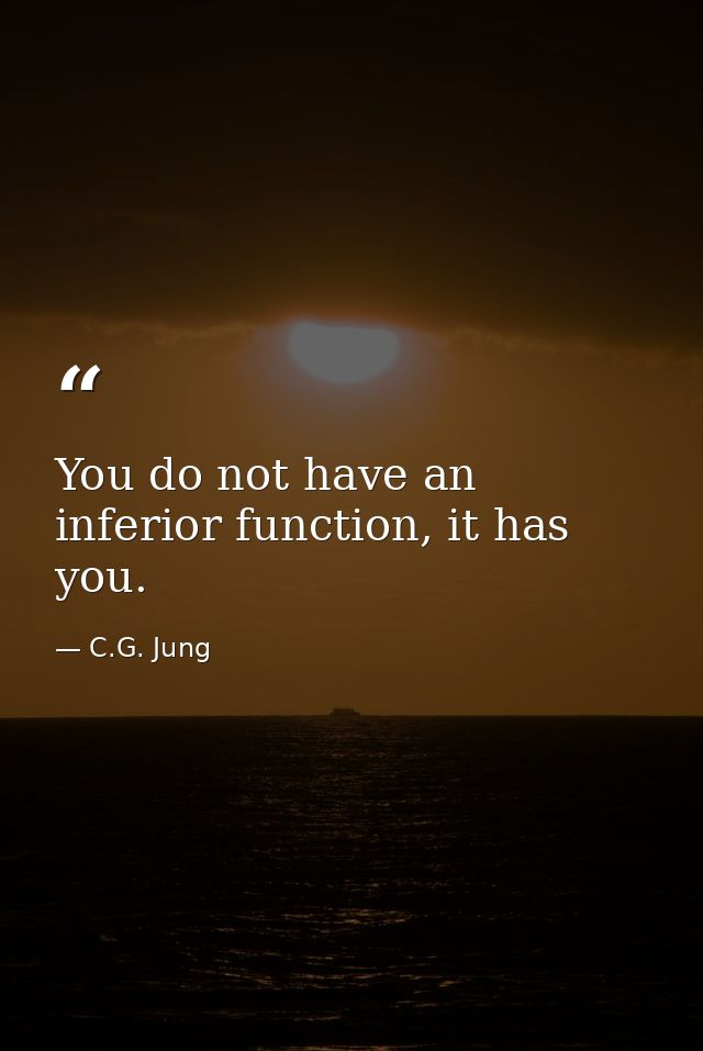 You do not have an inferior function, it has you. — C.G. Jung