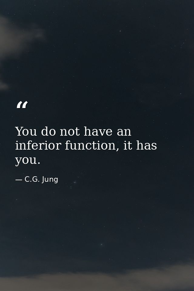 You do not have an inferior function, it has you. — C.G. Jung