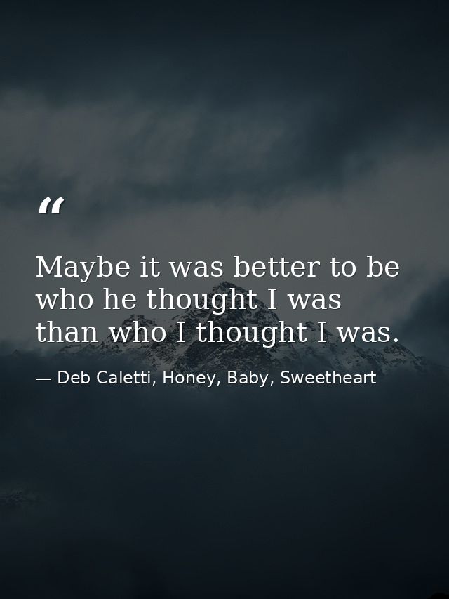 Maybe it was better to be who he thought I was than who I thought I was. — Deb Caletti, Honey, Baby, Sweetheart